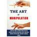 The Art of Manipulation: Your Easy Guide To Understand The Art Of Manipulation And Persuasion, Covert Emotional Manipulation Methods, And Body Languag