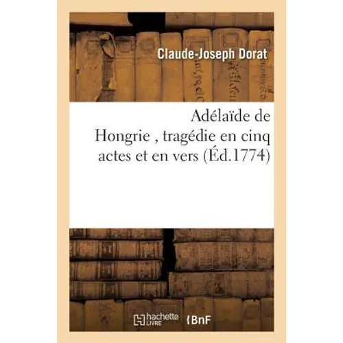 Adélaïde de Hongrie, Tragédie En Cinq Actes Et En Vers