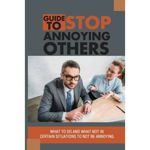 Guide To Stop Annoying Others: What To Do And What Not In Certain Situations To Not Be Annoying: The Example Stories Of Annoying Behaviors