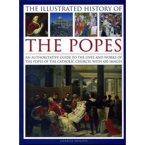 The Illustrated History of the Popes: An Authoritative Guide to the Lives and Works of the Popes of the Catholic Church, with 450 Images