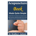 Acupuncture Book Made Quite Simple: Detailed Guide on Everything You Are Required to Know About Acupuncture; Meaning, Side Effects, How it is Done Eff