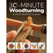 30-Minute Woodturning: 25 Quick Projects to Make