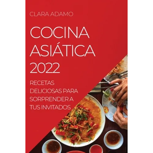 Cocina Asiática 2022: Recetas Deliciosas Para Sorprender a Tus Invitados