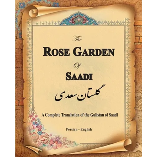 The Rose Garden of Saadi: A Complete Translation of the Gulistan of Saadi (Bilingual)