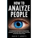 How To Analyze People: 21 Fundamental Techniques to Interpret Body Language, Personality Types, Human Psychology and Secretly Analyze People