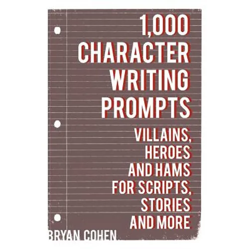 1,000 Character Writing Prompts: Villains, Heroes and Hams for Scripts, Stories and More
