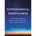 Astronomical Mindfulness: Your Cosmic Guide to Reconnecting with the Sun, Moon, Stars, and Planets