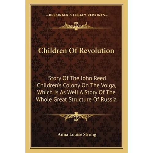 Children Of Revolution: Story Of The John Reed Children's Colony On The Volga, Which Is As Well A Story Of The Whole Great Structure Of Russia