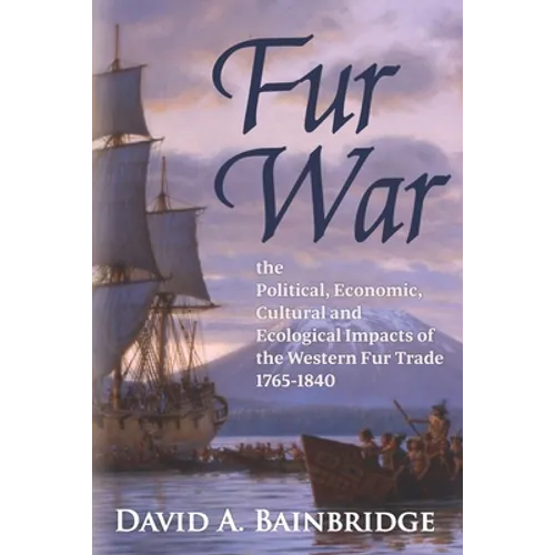 Fur War: The Political, Economic, Cultural and Ecological Impacts of the Western Fur Trade 1765-1840