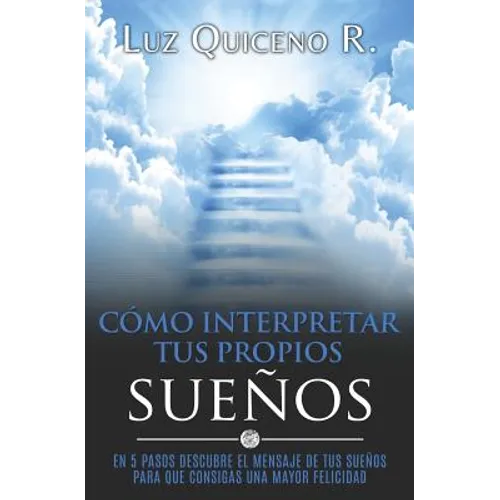 Cómo Interpretar Tus Propios Sueños: En 5 Pasos Descubre El Mensaje de Tus Sueños Para Que Consigas Una Mayor Felicidad