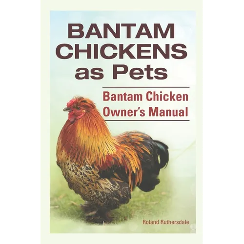 Bantam Chickens as Pets. Bantam Chicken Owner's Manual.