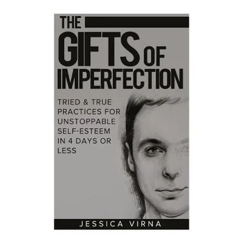 The Gifts of Imperfection: Self Esteem- Start Pursuing the Life You really Want, Tried and True Practices for Unstoppable Self Esteem in 4 Days or Les