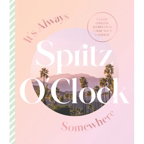 It's Always Spritz O'Clock Somewhere: Classic Cocktail Recipes from Where You'd Rather Be, for Fans of Prosecco Made Me Do It