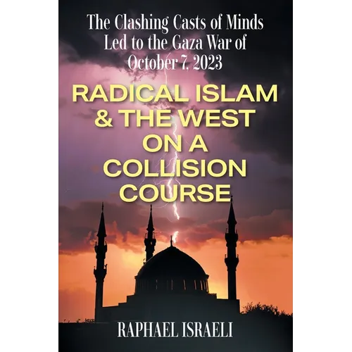 The Clashing Casts of Minds Led to the Gaza War of October 7, 2023: Radical Islam & the West On A Collision Course