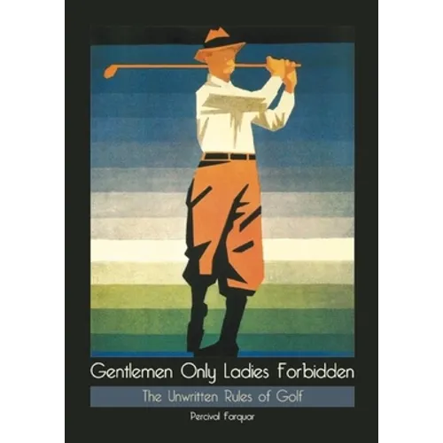 Gentlemen Only Ladies Forbidden: The Unwritten Rules of Golf