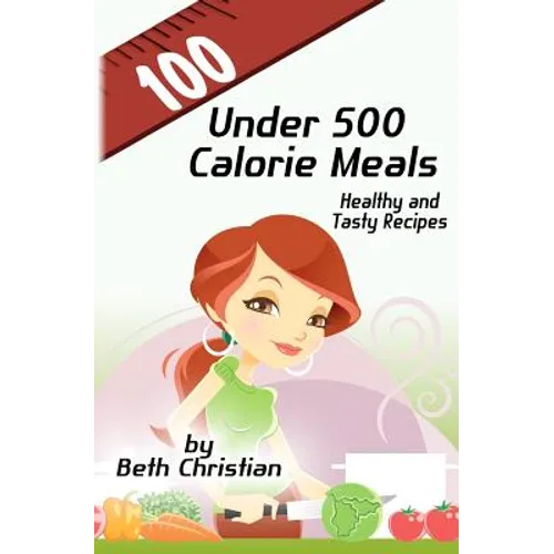 100 Under 500 Calorie Meals: Healthy and Tasty Recipes