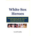 White Sox Heroes: Remembering the Chicago White Sox Who Helped Make the 1960s Baseball's Real Golden Age