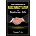 How to Become a Boss Negotiator in Business and Life: Mastering the Art of Negotiation with Anyone, at Anytime, and Anywhere