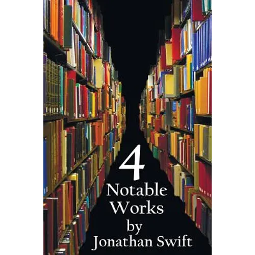 Four Notable Works by Jonathan Swift (Complete and Unabridged), Including: Gulliver's Travels, a Modest Proposal, a Tale of a Tub and the Battle of Th