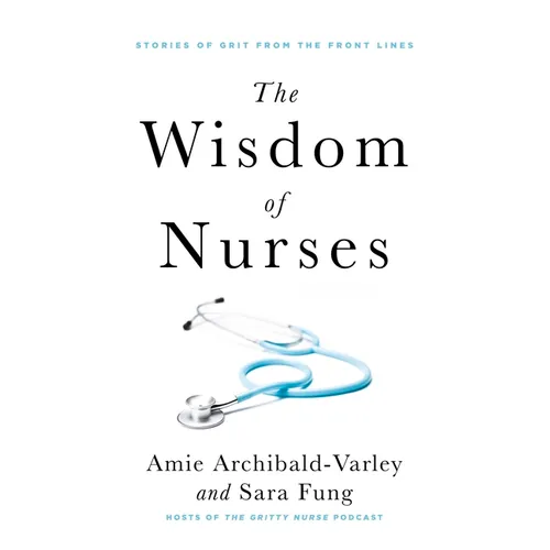The Wisdom of Nurses: Stories of Grit from the Front Lines