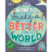 How to Make a Better World: For Every Kid Who Wants to Make a Difference