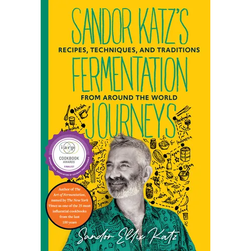 Sandor Katz's Fermentation Journeys: Recipes, Techniques, and Traditions from Around the World