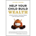 Help Your Child Build Wealth: A Parent's Guide to Teaching Children to Be Successful Investors