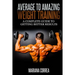 Average to Amazing Weight Training: A complete guide to getting better results