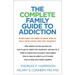 The Complete Family Guide to Addiction: Everything You Need to Know Now to Help Your Loved One and Yourself