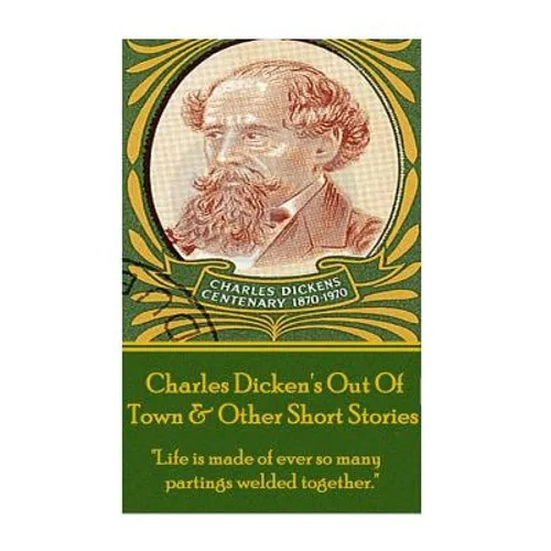 Charles Dickens - Out Of Town & Other Short Stories: "Life is made of ever so many partings welded together."