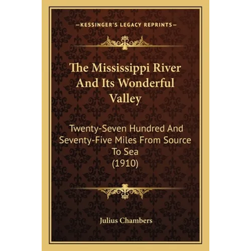 The Mississippi River And Its Wonderful Valley: Twenty-Seven Hundred And Seventy-Five Miles From Source To Sea (1910)