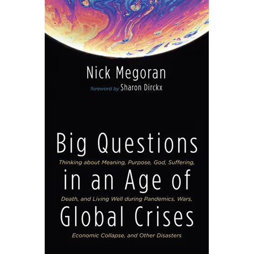 Big Questions in an Age of Global Crises: Thinking about Meaning, Purpose, God, Suffering, Death, and Living Well During Pandemics, Wars, Economic Col