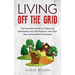 Living Off The Grid: The Essential Guide to Embracing Minimalism and Self Reliance with Your Own Sustainable Homestead