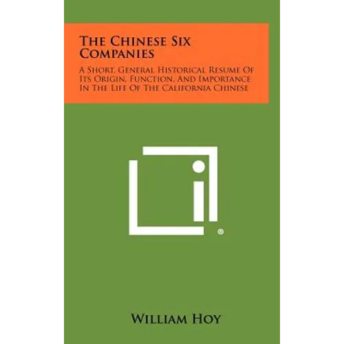 The Chinese Six Companies: A Short, General Historical Resume of Its Origin, Function, and Importance in the Life of the California Chinese