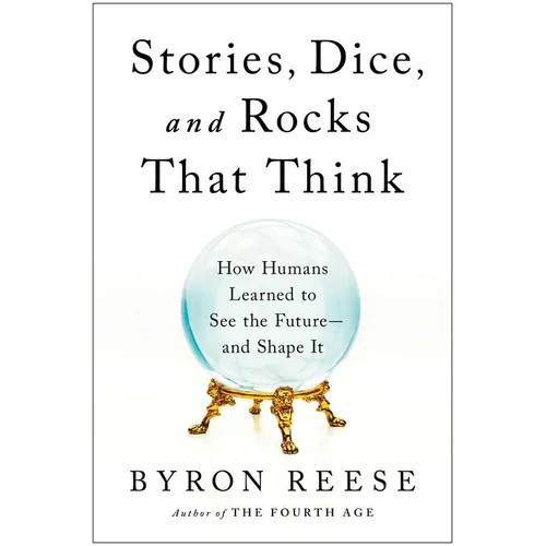 Stories, Dice, and Rocks That Think: How Humans Learned to See the Future--And Shape It
