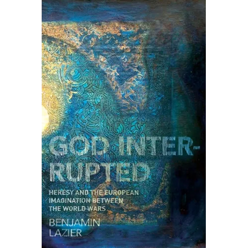 God Interrupted: Heresy and the European Imagination Between the World Wars