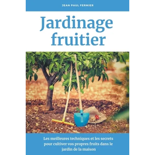 Jardinage fruitier: Les meilleures techniques et les secrets pour cultiver vos propres fruits dans le jardin de la maison