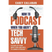 How to Podcast When You Aren't Tech Savvy: A Clear-Cut Book about How (and Why) to Launch a Podcast