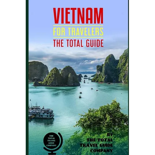 VIETNAM FOR TRAVELERS. The total guide: The comprehensive traveling guide for all your traveling needs. By THE TOTAL TRAVEL GUIDE COMPANY