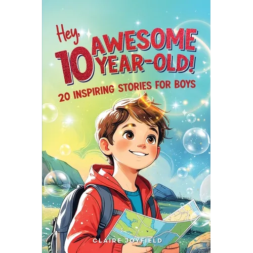 Hey Awesome 10 Year Old! 20 Inspiring Stories for Boys: Uplifting Tales of Courage, Friendship, Kindness, and Self-Belief