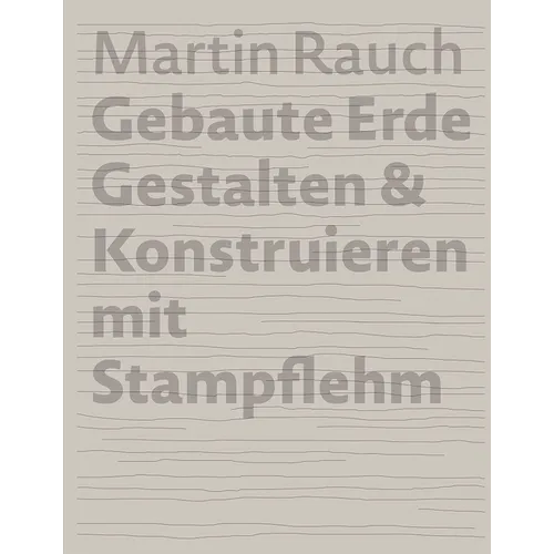 Martin Rauch Gebaute Erde: Gestalten & Konstruieren Mit Stampflehm