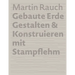 Martin Rauch Gebaute Erde: Gestalten & Konstruieren Mit Stampflehm