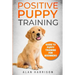 Positive Puppy Training: Guide To Puppy Training For Beginners (Step By Step Positive Approach For Dog Training, Puppy House Training, Puppy Training)
