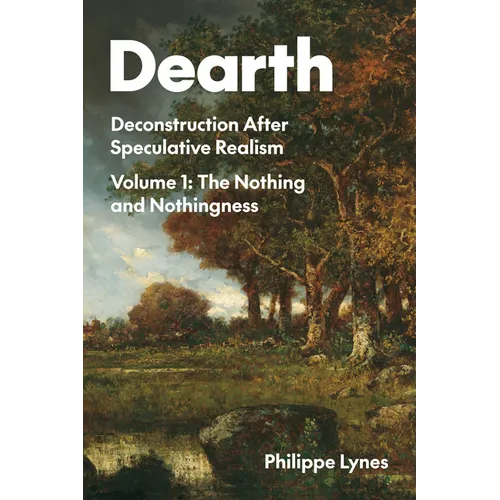 Dearth: Deconstruction After Speculative Realism. the Nothing and Nothingness Volume 1