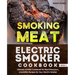 Smoking Meat: Electric Smoker Cookbook: Ultimate Smoker Cookbook for Real Pitmasters, Irresistible Recipes for Your Electric Smoker: Book 3