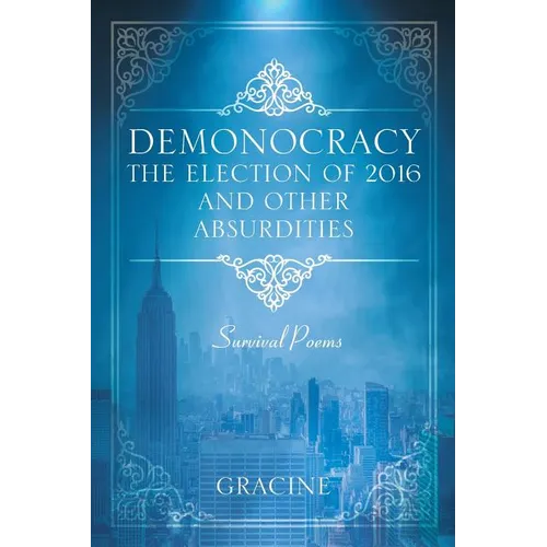 DEMONOCRACY The Election of 2016 And Other Absurdities: Survival Poems