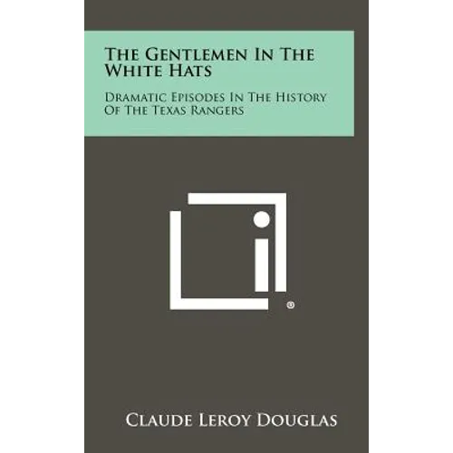 The Gentlemen In The White Hats: Dramatic Episodes In The History Of The Texas Rangers