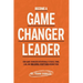 Become A Game Changer Leader: How Game-Changers Intentionally Evolve, Think, Lead, and Transform Everything Around Them