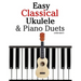 Easy Classical Ukulele & Piano Duets: Featuring Music of Bach, Mozart, Beethoven, Vivaldi and Other Composers. in Standard Notation and Tab