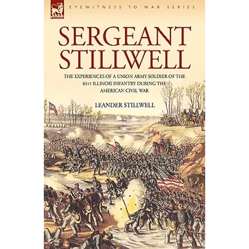 Sergeant Stillwell: The Experiences of a Union Army Soldier of the 61st Illinois Infantry During the American Civil War